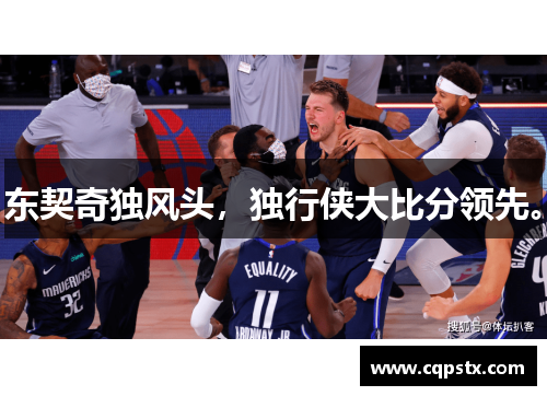 东契奇独风头，独行侠大比分领先。