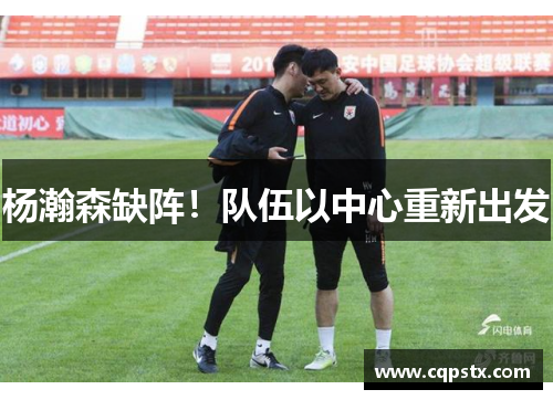 杨瀚森缺阵！队伍以中心重新出发